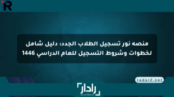 منصة نور تسجيل الطلاب الجدد: دليل شامل لخطوات وشروط التسجيل للعام الدراسي 1446